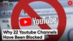 Why 22 Youtube Channels Have Been Blocked