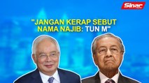 SINAR PM: Jangan kerap sebut nama Najib: Tun M