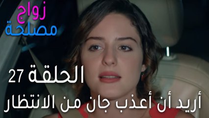 زواج مصلحة الحلقة 27 - أريد أن أعذب جان من الانتظار