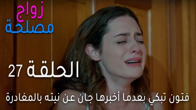 زواج مصلحة الحلقة 27 - فتون تبكي بعدما أخبرها جان عن نيته بالمغادرة