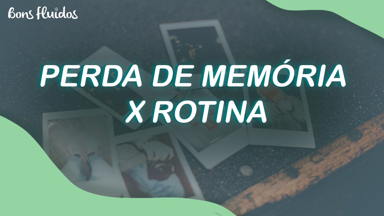 PERDA DE MEMÓRIA X ROTINA