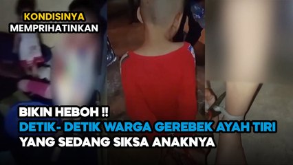 VIRAL! DETIK-DETIK WARGA GEREBEK AYAH TIRI YANG SEDANG SIKSA ANAKNYA, KONDISINA BIKIN PRIHATIN
