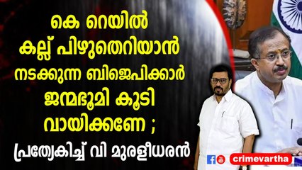 കെ റെയിൽ കല്ല് പിഴുതെറിയാൻ നടക്കുന്ന ബിജെപിക്കാർ ജന്മഭൂമി കൂടി വായിക്കണേ ; പ്രത്യേകിച്ച് വി മുരളീധരൻ