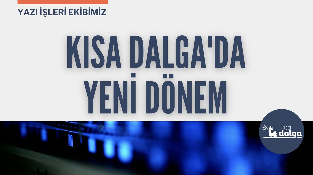 Kısa Dalga’da yeni dönem: Yazı işleri ekibimiz