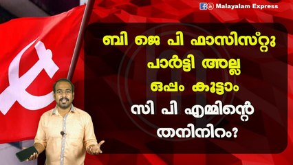 ബി ജെ പി ഫാസിസ്റ്റു പാർട്ടി അല്ലഒപ്പം കൂട്ടാംസി പി എമ്മിന്റെ തനിനിറം?