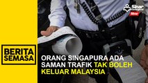 Orang Singapura ada saman trafik tak boleh keluar Malaysia