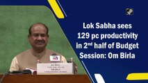 Lok Sabha sees 129 pc productivity in 2nd half of Budget Session: Om Birla