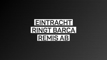 Fakten-Report: Eintracht schafft Barca-Remis