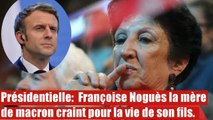 Présidentielle: Françoise Noguès la mère de macron craint pour la vie de son fils.
