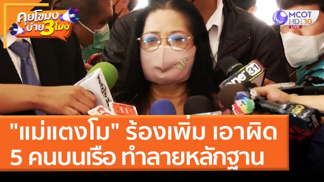 แม่แตงโม ร้องเพิ่ม เอาผิด 5 คนบนเรือ ทำลายหลักฐาน (8 เม.ย. 65) คุยโขมงบ่าย 3 โมง