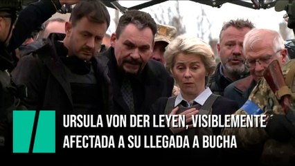 Ursula von der Leyen, visiblemente afectada a su llegada a Bucha
