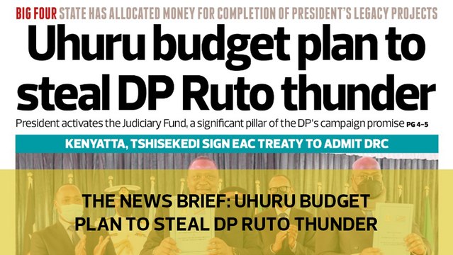 The News Brief: Uhuru budget plan to steal DP Ruto's thunder
