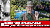 ¡CÍNICO, FOX SE BURLA DEL PUEBLO; DICE QUE DIFÍCILMENTE TIENE PARA COMER!