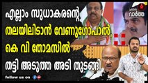 എല്ലാം സുധാകരന്റെ തലയിലിടാൻ വേണുഗോപാൽ, കെ വി തോമസിൽ തട്ടി അടുത്ത അടി തുടങ്ങി