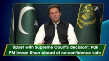 'Upset with Supreme Court's decision': Pak PM Imran Khan ahead of no-confidence vote