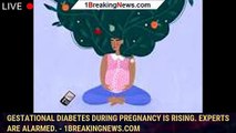 Gestational diabetes during pregnancy is rising. Experts are alarmed. - 1breakingnews.com