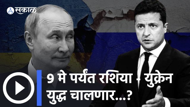 Russia - Ukraine War: 9 मे पर्यंत रशिया - युक्रेन युद्ध चालणार...?