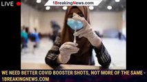 We Need Better Covid Booster Shots, Not More of the Same - 1breakingnews.com