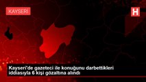 Son dakika haberi... Kayseri'de gazeteci ile konuğunu darbettikleri iddiasıyla 6 kişi gözaltına alındı