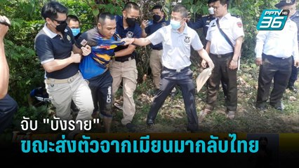 จับ "บังราย" วิ่งหนี ขณะส่งตัวจากเมียนมากลับไทย
