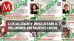Localizan a 7 mujeres reportadas como desaparecidas en Nuevo León