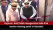Amit Shah inaugurates Indo-Pak border viewing point in Gujarat's Nadabet