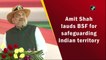 Amit Shah lauds BSF for safeguarding Indian territory