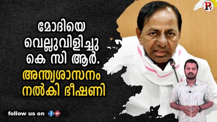 മോദിയെ വെല്ലുവിളിച്ചു കെ സി ആർ.അന്ത്യശാസനം നൽകി ഭീഷണി