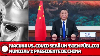 PRESIDENTE DE CHlNA: ¡VACUNA VS. COVID será un ‘Bien Público Mundial’