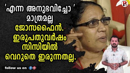 'എന്ന അനുഭവിച്ചോ ' മാത്രമല്ല ജോസഫൈൻ. ഇരുപതുവർഷം സിസിയിൽ വെറുതെ ഇരുന്നതല്ല