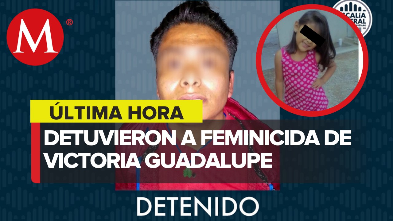 Detienen a presunto feminicida de la niña Victoria en Querétaro