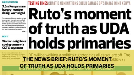 The News Brief: Ruto's moment of truth as UDA holds primaries