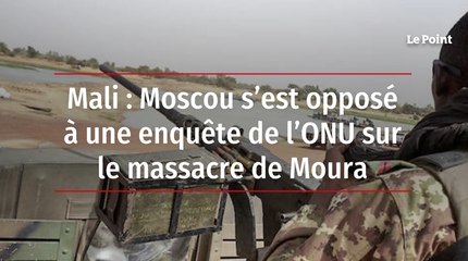 Mali : Moscou s'est opposé à une enquête de l'ONU sur le massacre de Moura