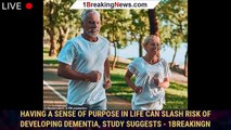 Having a sense of purpose in life can slash risk of developing dementia, study suggests - 1breakingn