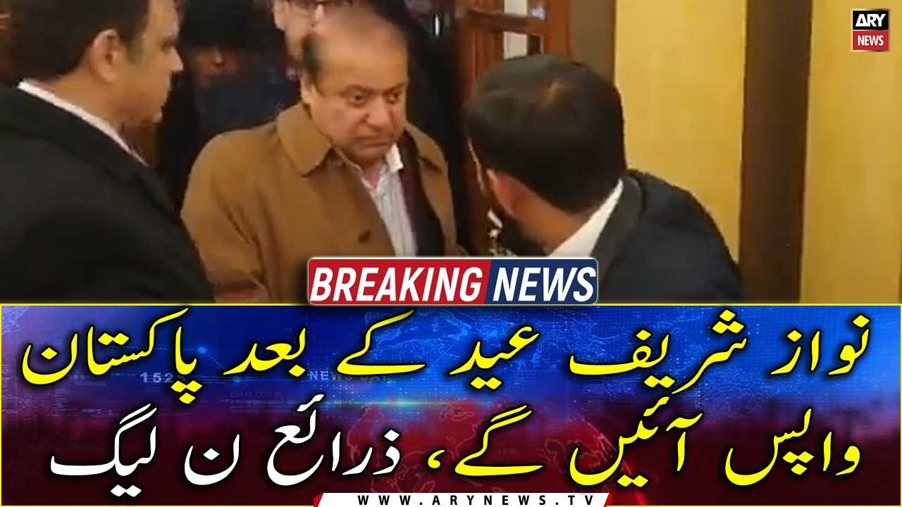 Nawaz Sharif will return to Pakistan after Eid, PML-N sources