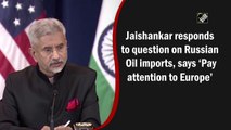 ‘Pay attention to Europe’ : Jaishankar's response to question on Russian oil imports