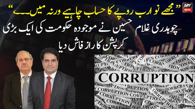 I need an account of 9 billion rupees, otherwise I ... , Chaudhry Ghulam Hussain warns