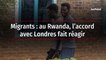 Migrants : au Rwanda, l’accord avec Londres fait réagir