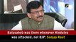 Balasaheb was there whenever Hindutva was attacked, not BJP: Sanjay Raut