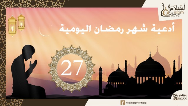 دعاء اليوم السابع و العشرون من شهر رمضان الكريم _ أدعية شهر رمضان اليومية