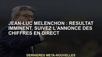Jean-Luc Mélenchon : Résultats à venir, gardez un œil sur les données publiées sur le terrain