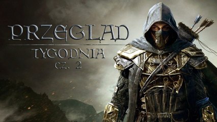 Przegląd Tygodnia - The Elder Scrolls Online bez tajemnic [2/2]