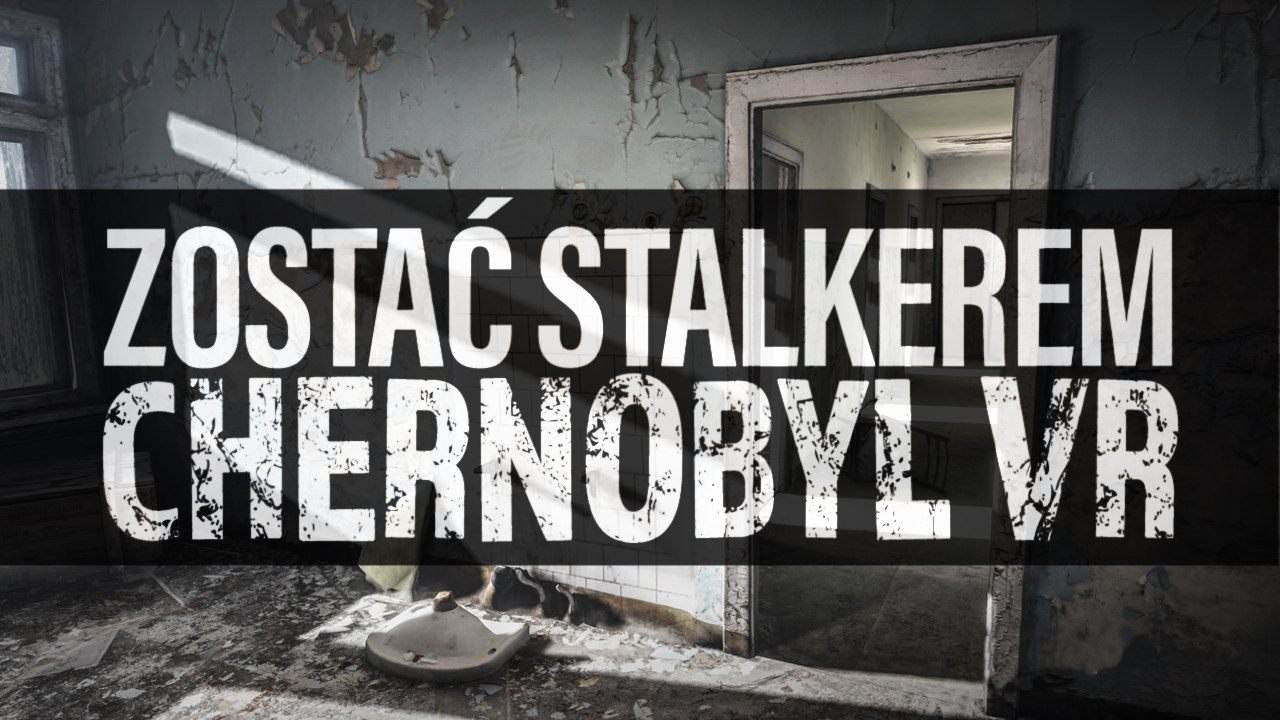 Zostać Stalkerem – Chernobyl VR, czyli wirtualna wycieczka po Czarnobylu
