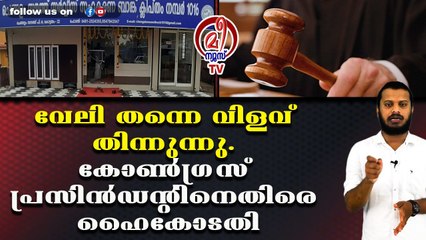 വേലി തന്നെ വിളവ് തിന്നുന്നു. കോൺഗ്രസ്‌ പ്രസിൻഡന്റിനെതിരെ ഹൈകോടതി