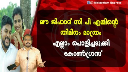 ലൗ ജിഹാദ് സി പി എമ്മിന്റെ തിമിരം മാത്രംഎല്ലാം പൊളിച്ചടുക്കി കോൺഗ്രസ്‌