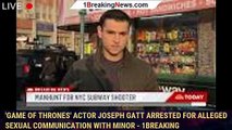 'Game of Thrones' actor Joseph Gatt arrested for alleged sexual communication with minor - 1breaking