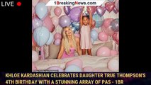 Khloe Kardashian celebrates daughter True Thompson's 4th birthday with a stunning array of pas - 1br