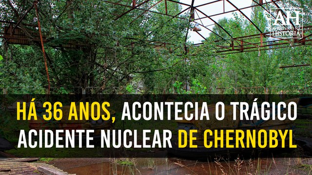 HÁ 36 ANOS, ACONTECIA O TRÁGICO ACIDENTE NUCLEAR DE CHERNOBYL