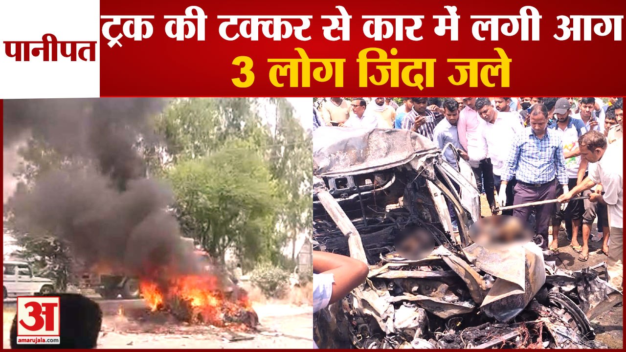 Fire In Car Due To Truck Collision In Panipat 3 People Burnt Alive|दर्दनाक सड़क हादसा,3 लोग जले