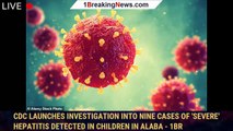 CDC launches investigation into nine cases of 'severe' hepatitis detected in children in Alaba - 1br